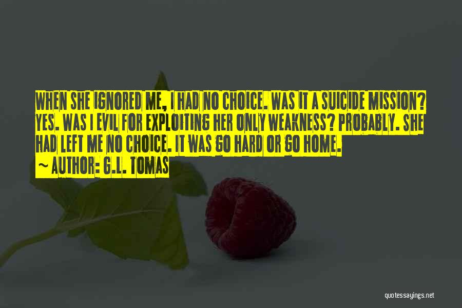 G.L. Tomas Quotes: When She Ignored Me, I Had No Choice. Was It A Suicide Mission? Yes. Was I Evil For Exploiting Her