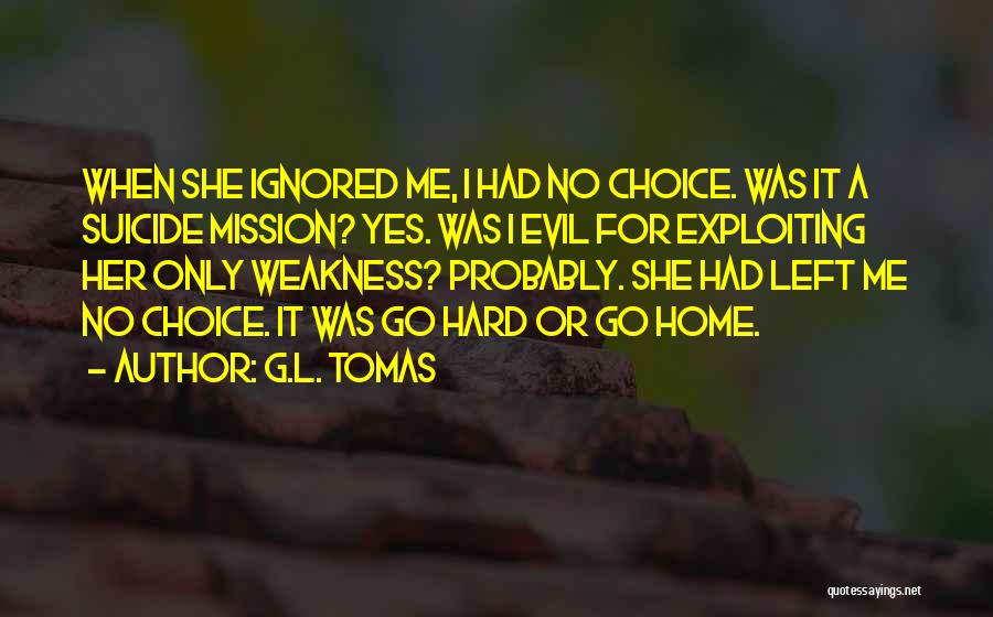 G.L. Tomas Quotes: When She Ignored Me, I Had No Choice. Was It A Suicide Mission? Yes. Was I Evil For Exploiting Her