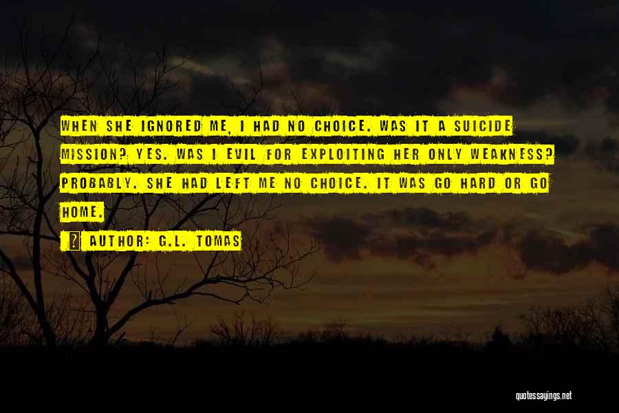 G.L. Tomas Quotes: When She Ignored Me, I Had No Choice. Was It A Suicide Mission? Yes. Was I Evil For Exploiting Her