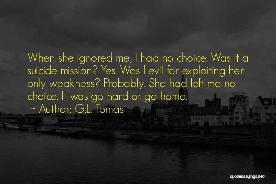 G.L. Tomas Quotes: When She Ignored Me, I Had No Choice. Was It A Suicide Mission? Yes. Was I Evil For Exploiting Her