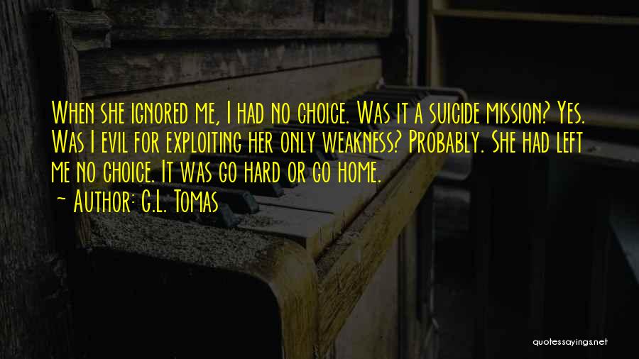 G.L. Tomas Quotes: When She Ignored Me, I Had No Choice. Was It A Suicide Mission? Yes. Was I Evil For Exploiting Her