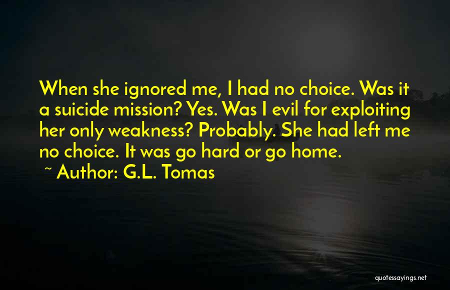 G.L. Tomas Quotes: When She Ignored Me, I Had No Choice. Was It A Suicide Mission? Yes. Was I Evil For Exploiting Her