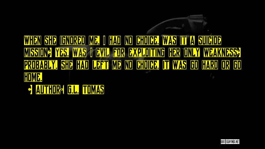 G.L. Tomas Quotes: When She Ignored Me, I Had No Choice. Was It A Suicide Mission? Yes. Was I Evil For Exploiting Her