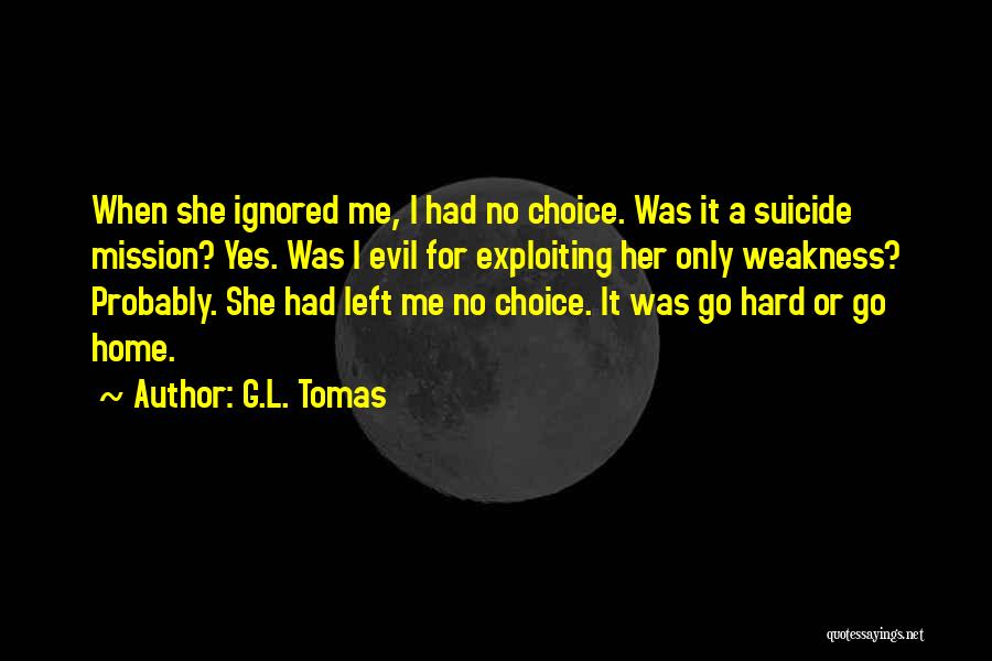 G.L. Tomas Quotes: When She Ignored Me, I Had No Choice. Was It A Suicide Mission? Yes. Was I Evil For Exploiting Her