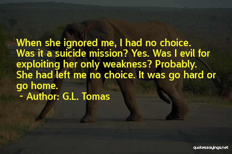 G.L. Tomas Quotes: When She Ignored Me, I Had No Choice. Was It A Suicide Mission? Yes. Was I Evil For Exploiting Her