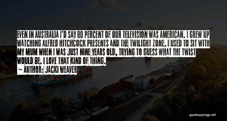 Jacki Weaver Quotes: Even In Australia I'd Say 80 Percent Of Our Television Was American. I Grew Up Watching Alfred Hitchcock Presents And