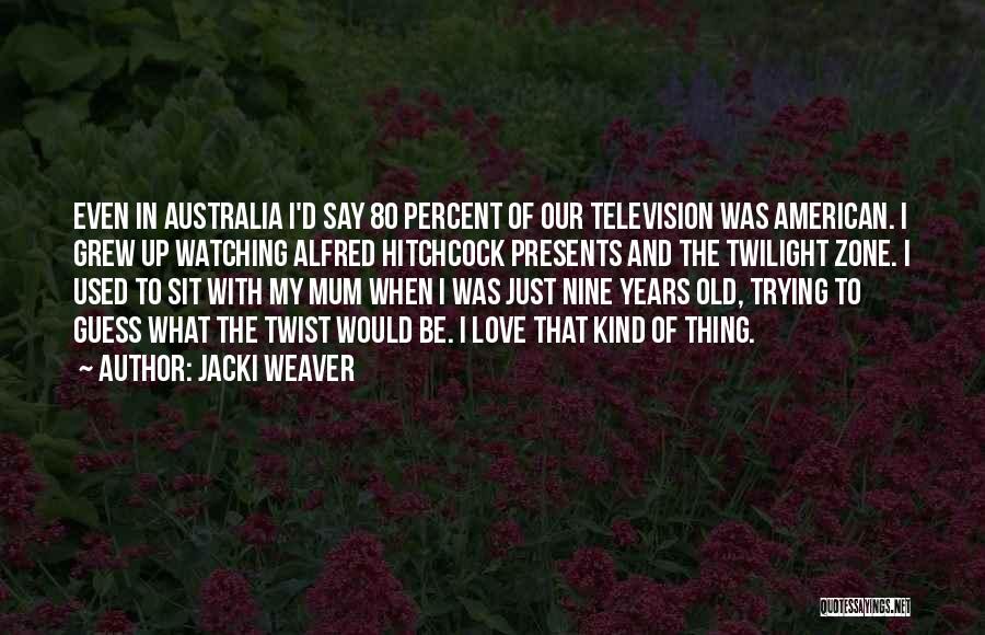 Jacki Weaver Quotes: Even In Australia I'd Say 80 Percent Of Our Television Was American. I Grew Up Watching Alfred Hitchcock Presents And