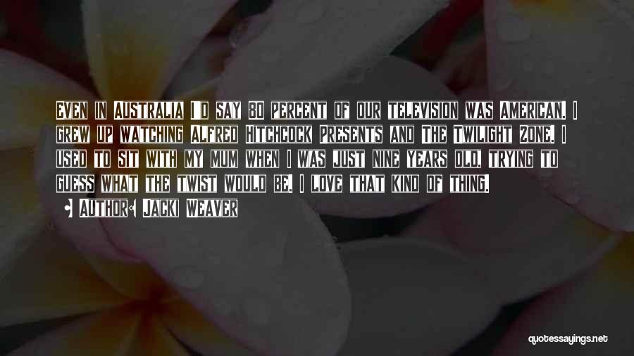 Jacki Weaver Quotes: Even In Australia I'd Say 80 Percent Of Our Television Was American. I Grew Up Watching Alfred Hitchcock Presents And