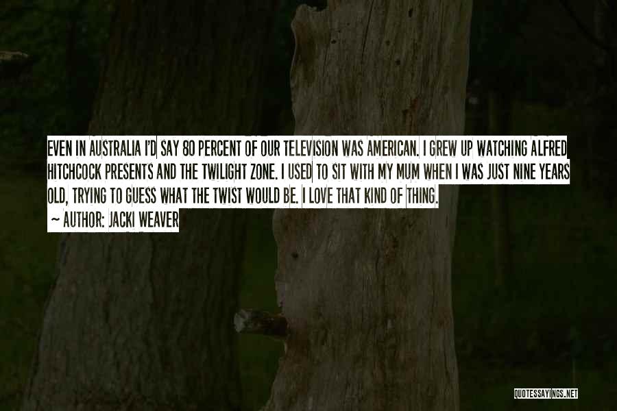 Jacki Weaver Quotes: Even In Australia I'd Say 80 Percent Of Our Television Was American. I Grew Up Watching Alfred Hitchcock Presents And