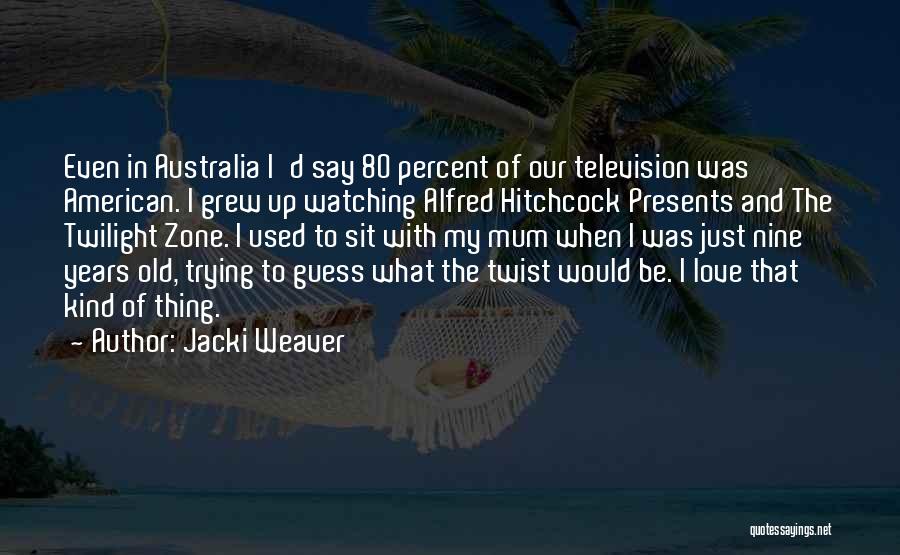 Jacki Weaver Quotes: Even In Australia I'd Say 80 Percent Of Our Television Was American. I Grew Up Watching Alfred Hitchcock Presents And