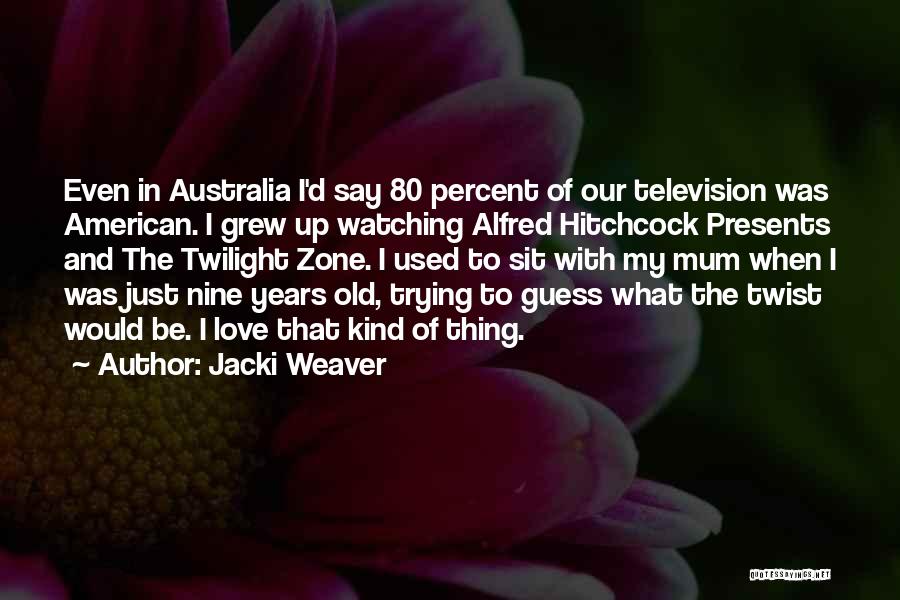 Jacki Weaver Quotes: Even In Australia I'd Say 80 Percent Of Our Television Was American. I Grew Up Watching Alfred Hitchcock Presents And