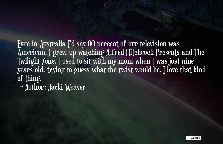 Jacki Weaver Quotes: Even In Australia I'd Say 80 Percent Of Our Television Was American. I Grew Up Watching Alfred Hitchcock Presents And