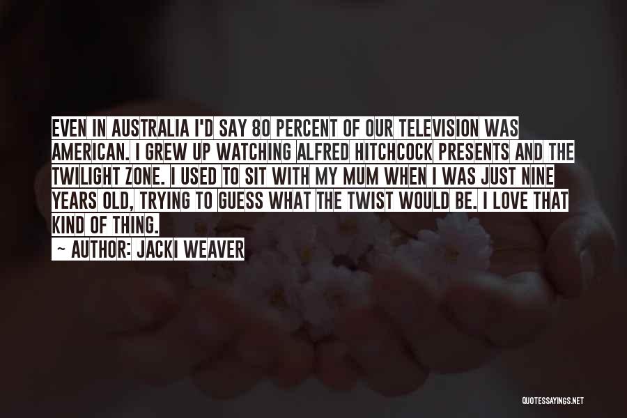 Jacki Weaver Quotes: Even In Australia I'd Say 80 Percent Of Our Television Was American. I Grew Up Watching Alfred Hitchcock Presents And