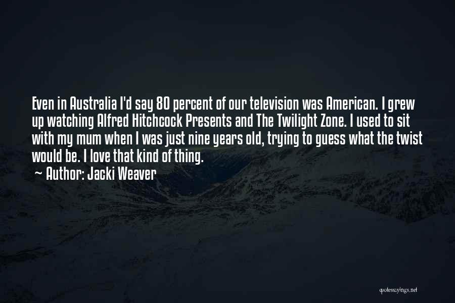 Jacki Weaver Quotes: Even In Australia I'd Say 80 Percent Of Our Television Was American. I Grew Up Watching Alfred Hitchcock Presents And