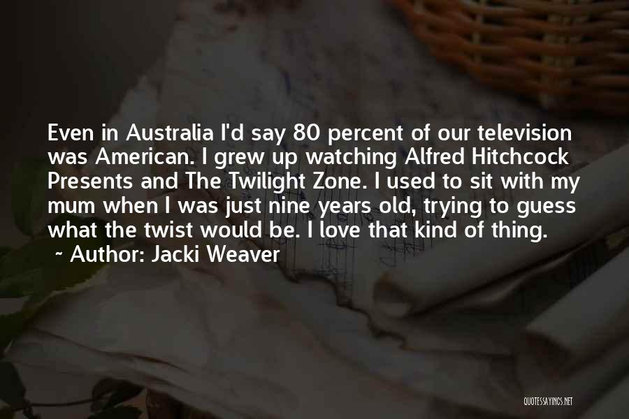 Jacki Weaver Quotes: Even In Australia I'd Say 80 Percent Of Our Television Was American. I Grew Up Watching Alfred Hitchcock Presents And