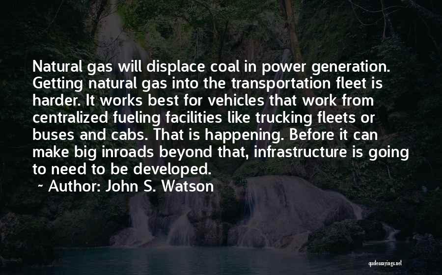 John S. Watson Quotes: Natural Gas Will Displace Coal In Power Generation. Getting Natural Gas Into The Transportation Fleet Is Harder. It Works Best