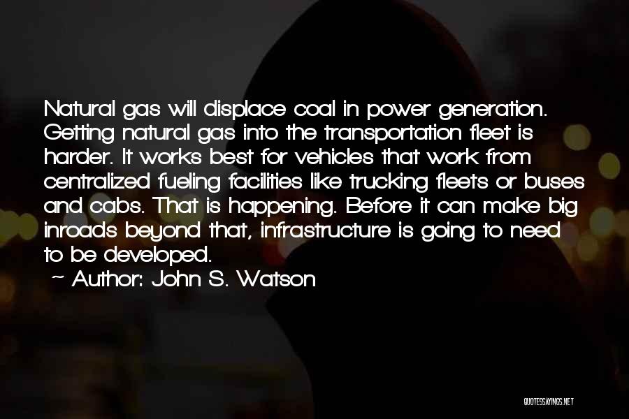 John S. Watson Quotes: Natural Gas Will Displace Coal In Power Generation. Getting Natural Gas Into The Transportation Fleet Is Harder. It Works Best