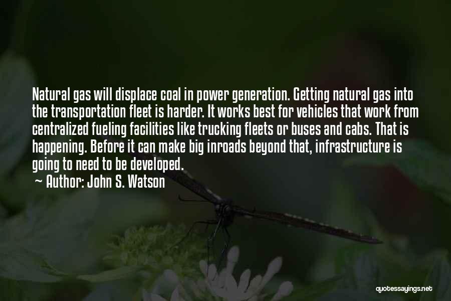 John S. Watson Quotes: Natural Gas Will Displace Coal In Power Generation. Getting Natural Gas Into The Transportation Fleet Is Harder. It Works Best