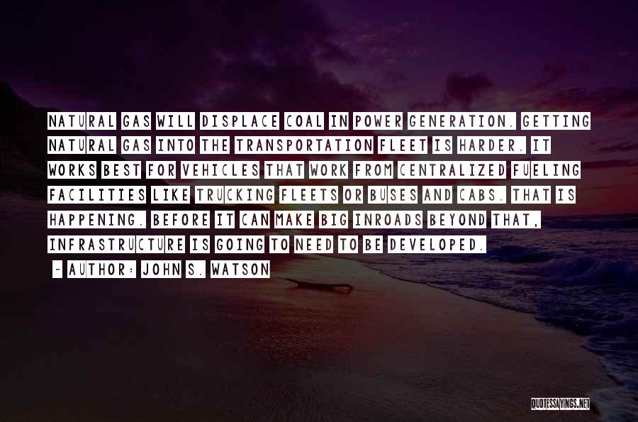 John S. Watson Quotes: Natural Gas Will Displace Coal In Power Generation. Getting Natural Gas Into The Transportation Fleet Is Harder. It Works Best