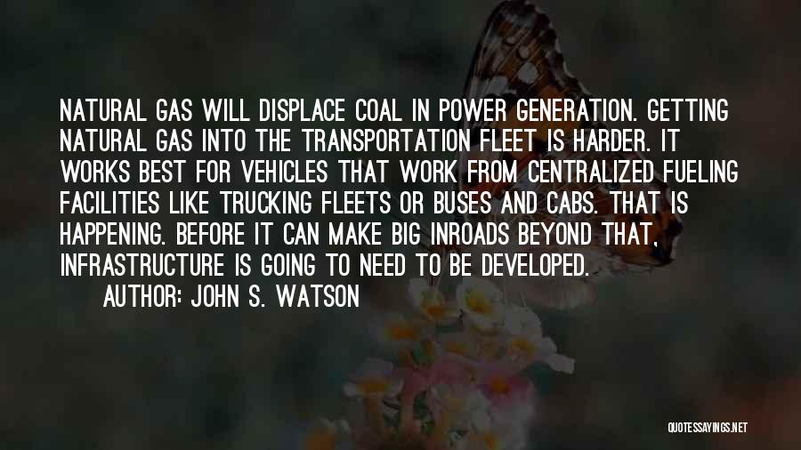 John S. Watson Quotes: Natural Gas Will Displace Coal In Power Generation. Getting Natural Gas Into The Transportation Fleet Is Harder. It Works Best