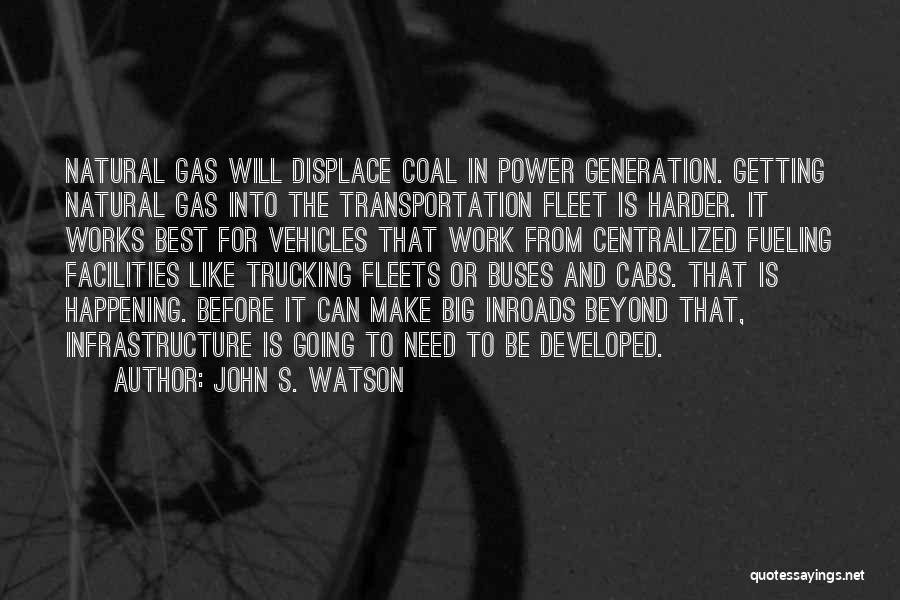 John S. Watson Quotes: Natural Gas Will Displace Coal In Power Generation. Getting Natural Gas Into The Transportation Fleet Is Harder. It Works Best