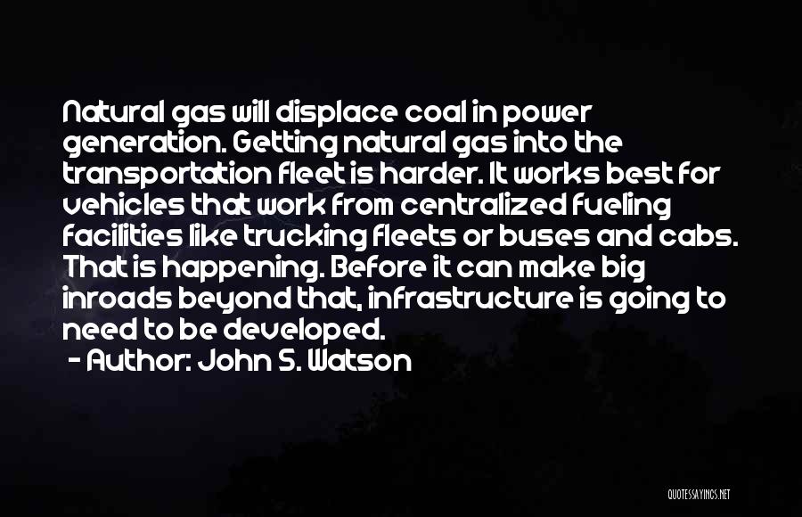 John S. Watson Quotes: Natural Gas Will Displace Coal In Power Generation. Getting Natural Gas Into The Transportation Fleet Is Harder. It Works Best