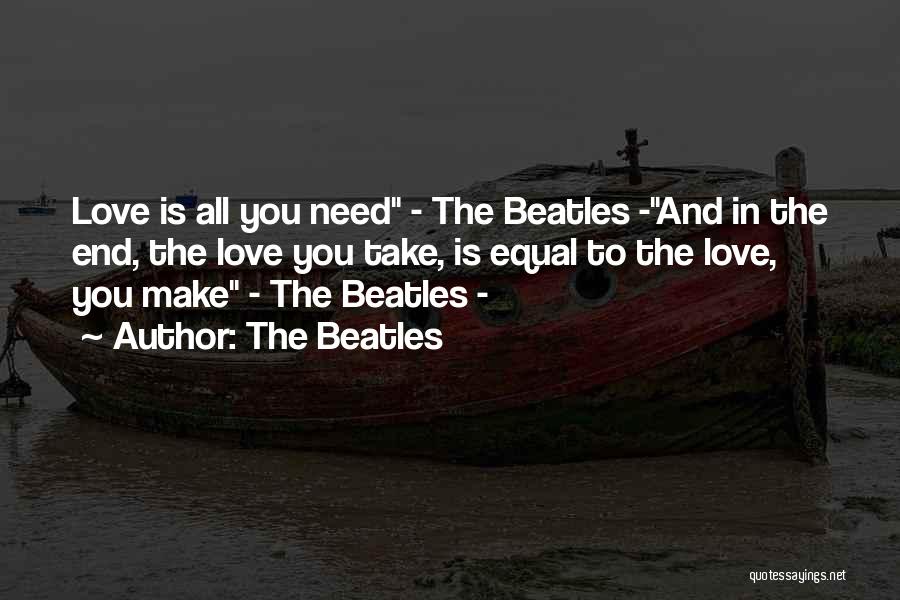 The Beatles Quotes: Love Is All You Need - The Beatles -and In The End, The Love You Take, Is Equal To The