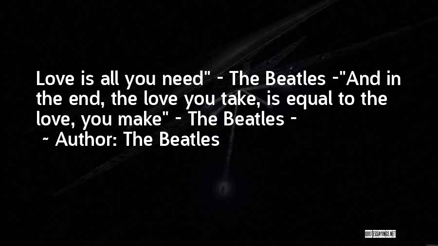 The Beatles Quotes: Love Is All You Need - The Beatles -and In The End, The Love You Take, Is Equal To The