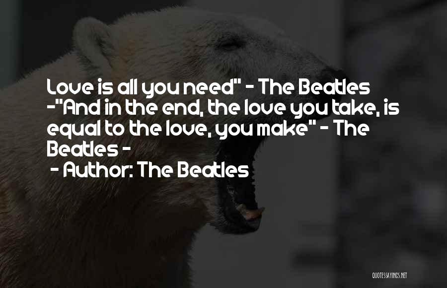 The Beatles Quotes: Love Is All You Need - The Beatles -and In The End, The Love You Take, Is Equal To The