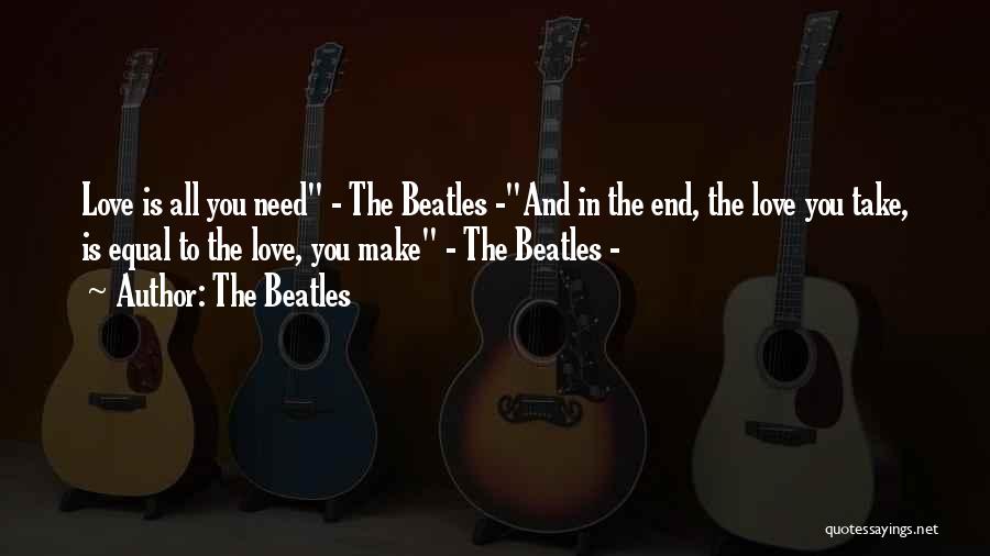 The Beatles Quotes: Love Is All You Need - The Beatles -and In The End, The Love You Take, Is Equal To The