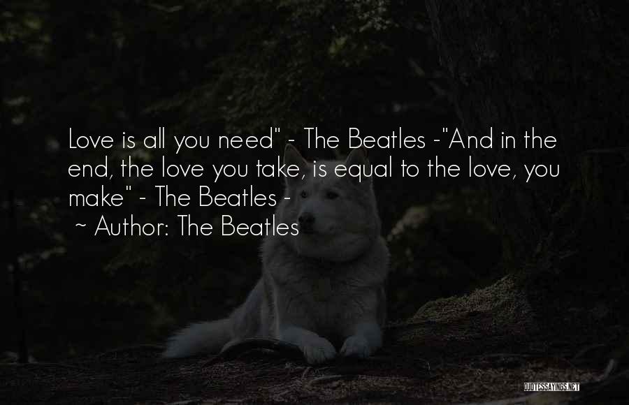 The Beatles Quotes: Love Is All You Need - The Beatles -and In The End, The Love You Take, Is Equal To The