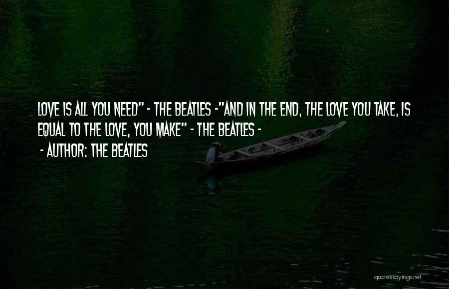 The Beatles Quotes: Love Is All You Need - The Beatles -and In The End, The Love You Take, Is Equal To The