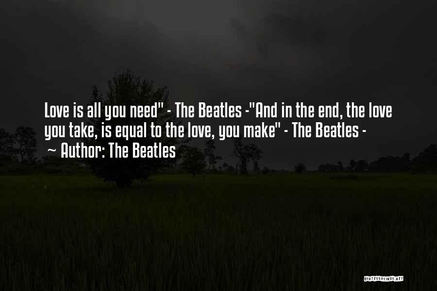 The Beatles Quotes: Love Is All You Need - The Beatles -and In The End, The Love You Take, Is Equal To The
