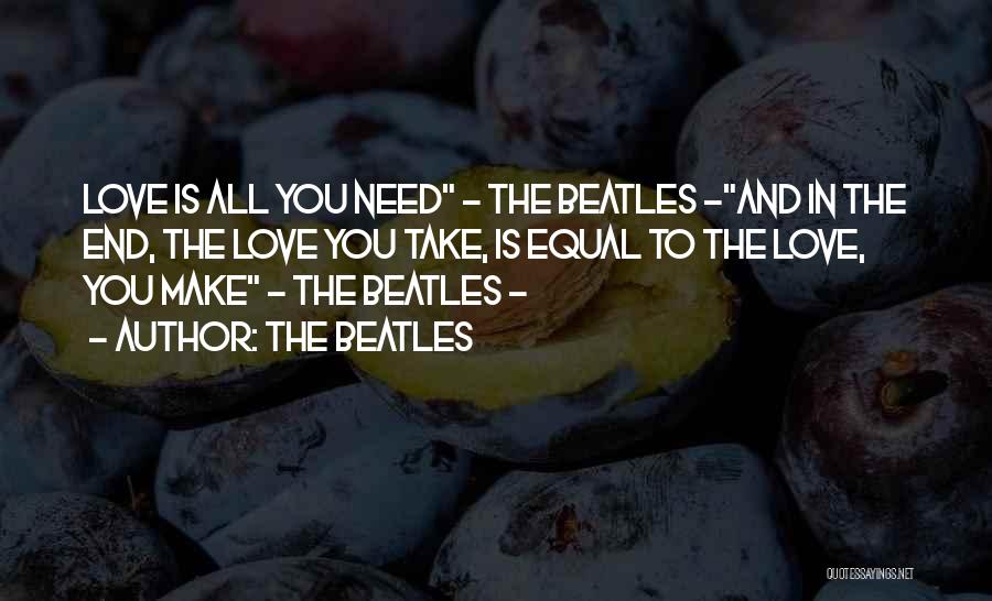 The Beatles Quotes: Love Is All You Need - The Beatles -and In The End, The Love You Take, Is Equal To The