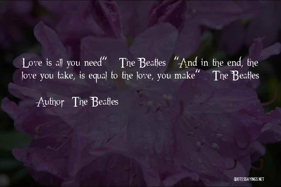 The Beatles Quotes: Love Is All You Need - The Beatles -and In The End, The Love You Take, Is Equal To The