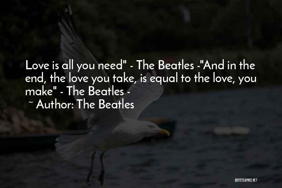 The Beatles Quotes: Love Is All You Need - The Beatles -and In The End, The Love You Take, Is Equal To The