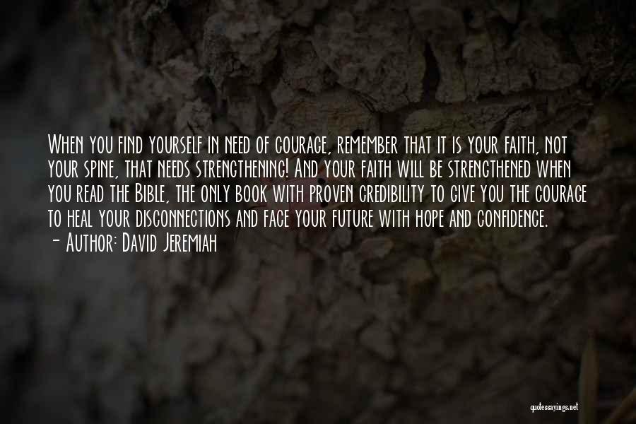 David Jeremiah Quotes: When You Find Yourself In Need Of Courage, Remember That It Is Your Faith, Not Your Spine, That Needs Strengthening!