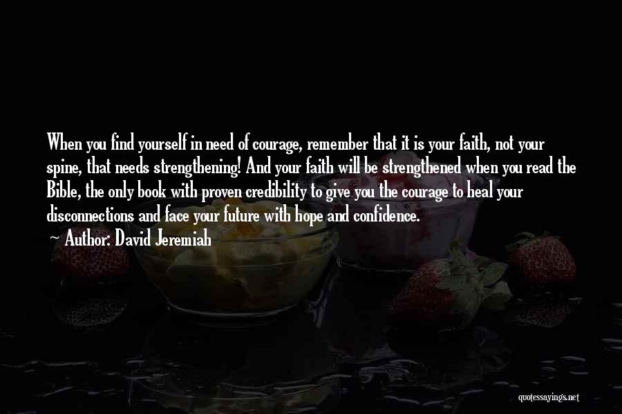 David Jeremiah Quotes: When You Find Yourself In Need Of Courage, Remember That It Is Your Faith, Not Your Spine, That Needs Strengthening!