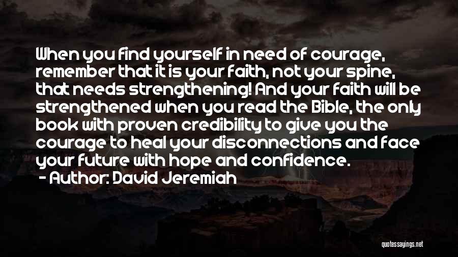 David Jeremiah Quotes: When You Find Yourself In Need Of Courage, Remember That It Is Your Faith, Not Your Spine, That Needs Strengthening!