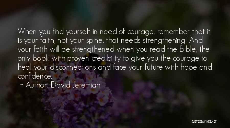 David Jeremiah Quotes: When You Find Yourself In Need Of Courage, Remember That It Is Your Faith, Not Your Spine, That Needs Strengthening!