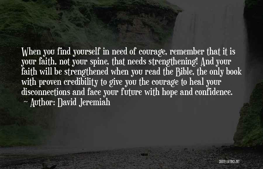 David Jeremiah Quotes: When You Find Yourself In Need Of Courage, Remember That It Is Your Faith, Not Your Spine, That Needs Strengthening!