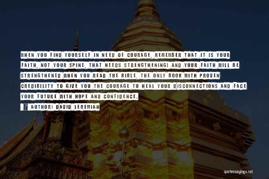 David Jeremiah Quotes: When You Find Yourself In Need Of Courage, Remember That It Is Your Faith, Not Your Spine, That Needs Strengthening!