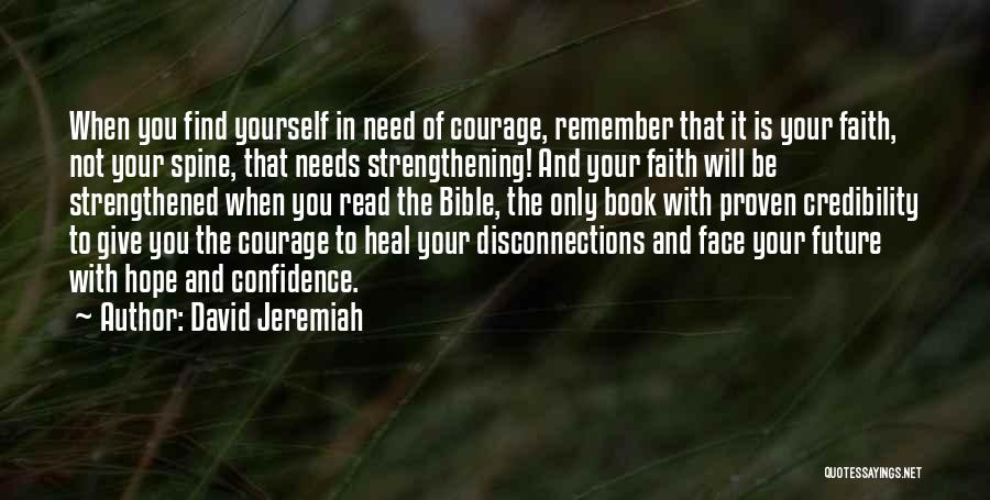 David Jeremiah Quotes: When You Find Yourself In Need Of Courage, Remember That It Is Your Faith, Not Your Spine, That Needs Strengthening!