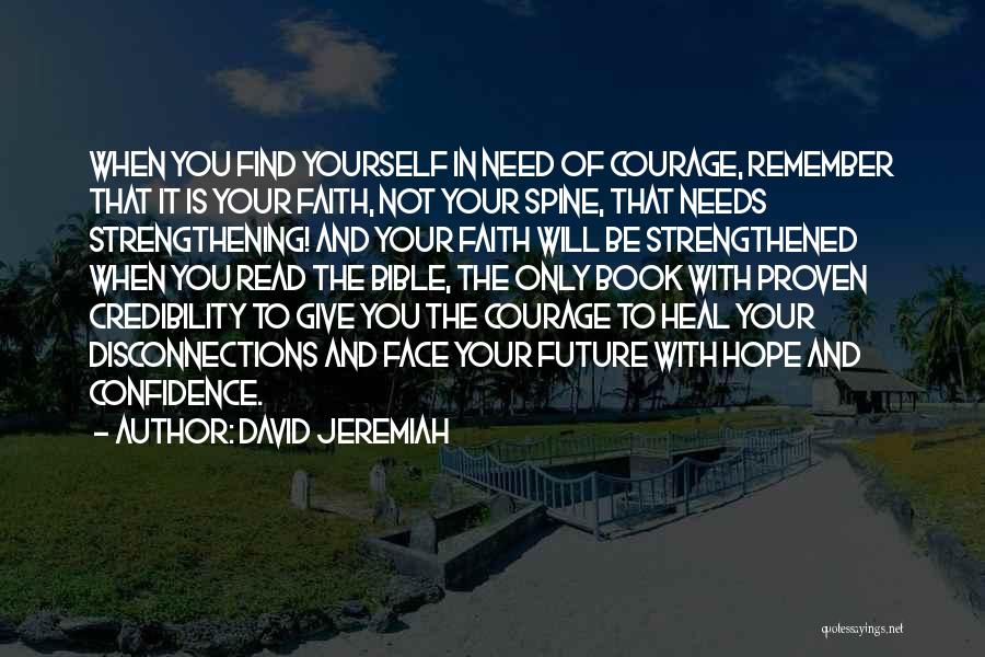 David Jeremiah Quotes: When You Find Yourself In Need Of Courage, Remember That It Is Your Faith, Not Your Spine, That Needs Strengthening!