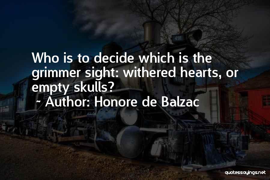 Honore De Balzac Quotes: Who Is To Decide Which Is The Grimmer Sight: Withered Hearts, Or Empty Skulls?