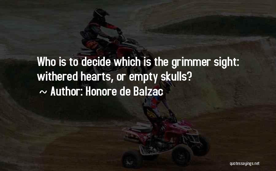 Honore De Balzac Quotes: Who Is To Decide Which Is The Grimmer Sight: Withered Hearts, Or Empty Skulls?