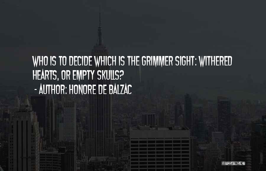 Honore De Balzac Quotes: Who Is To Decide Which Is The Grimmer Sight: Withered Hearts, Or Empty Skulls?