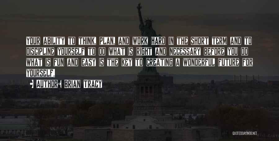 Brian Tracy Quotes: Your Ability To Think, Plan, And Work Hard In The Short Term And To Discipline Yourself To Do What Is