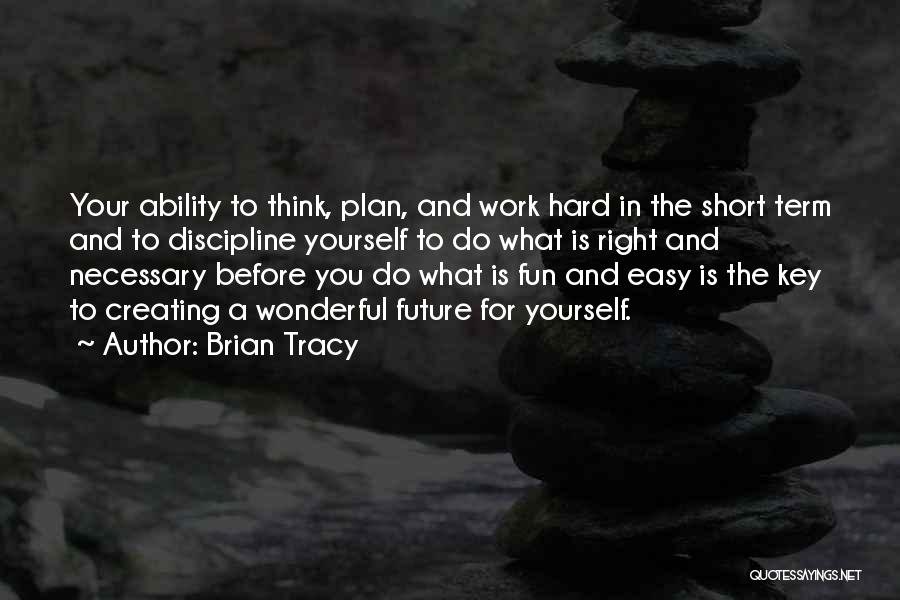 Brian Tracy Quotes: Your Ability To Think, Plan, And Work Hard In The Short Term And To Discipline Yourself To Do What Is