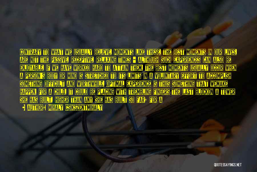 Mihaly Csikszentmihalyi Quotes: Contrary To What We Usually Believe, Moments Like These, The Best Moments In Our Lives, Are Not The Passive, Receptive,